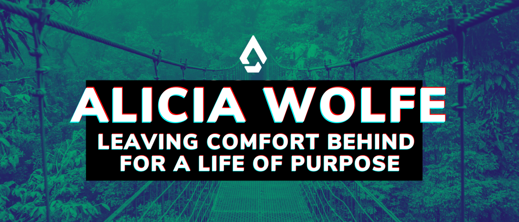 Alicia Wolfe: Leaving Comfort behind for a Life of Purpose